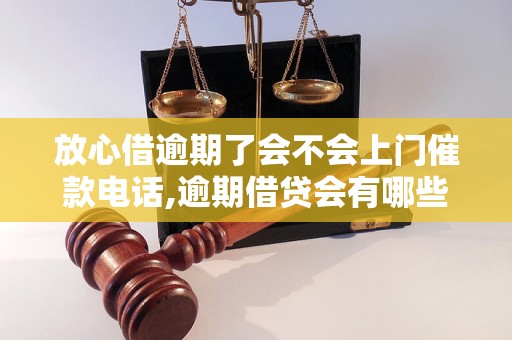 放心借逾期了会不会上门催款电话,逾期借贷会有哪些催收方式