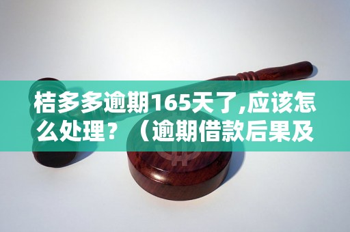 桔多多逾期165天了,应该怎么处理？（逾期借款后果及解决办法）