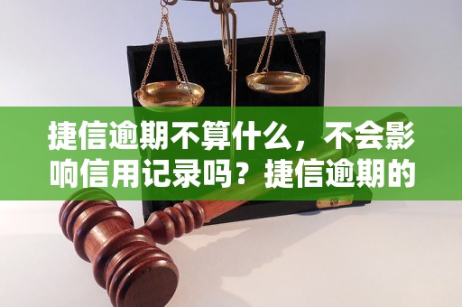 捷信逾期不算什么，不会影响信用记录吗？捷信逾期的后果有哪些？