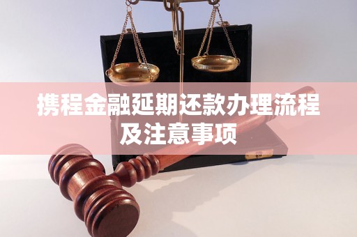 携程金融延期还款办理流程及注意事项