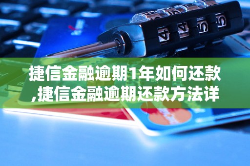 捷信金融逾期1年如何还款,捷信金融逾期还款方法详解