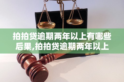 拍拍贷逾期两年以上有哪些后果,拍拍贷逾期两年以上会被怎样处理