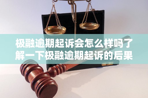 极融逾期起诉会怎么样吗了解一下极融逾期起诉的后果