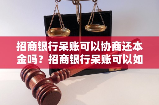 招商银行呆账可以协商还本金吗？招商银行呆账可以如何处理？