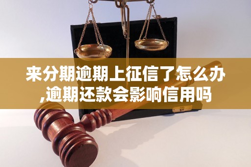 来分期逾期上征信了怎么办,逾期还款会影响信用吗