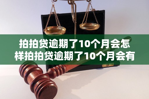 拍拍贷逾期了10个月会怎样拍拍贷逾期了10个月会有什么后果