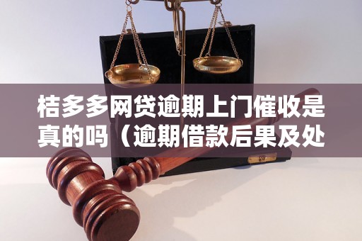 桔多多网贷逾期上门催收是真的吗（逾期借款后果及处理方式）