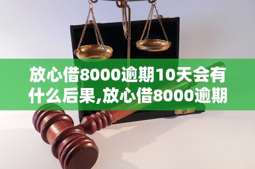 放心借8000逾期10天会有什么后果,放心借8000逾期10天是否会被催收