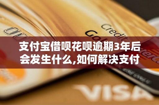 支付宝借呗花呗逾期3年后会发生什么,如何解决支付宝借呗花呗逾期问题