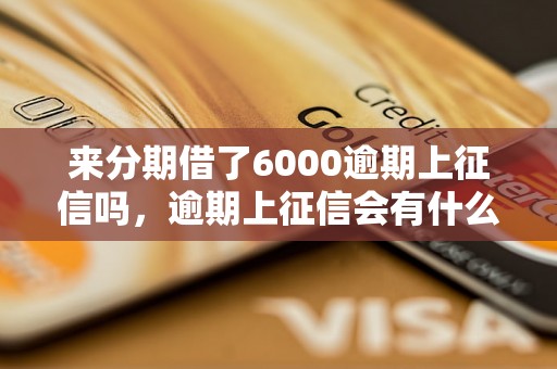 来分期借了6000逾期上征信吗，逾期上征信会有什么影响吗