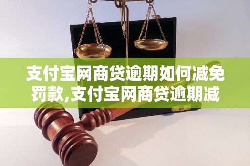 支付宝网商贷逾期如何减免罚款,支付宝网商贷逾期减免流程解析