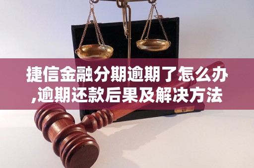 捷信金融分期逾期了怎么办,逾期还款后果及解决方法