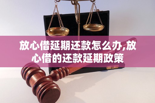 放心借延期还款怎么办,放心借的还款延期政策