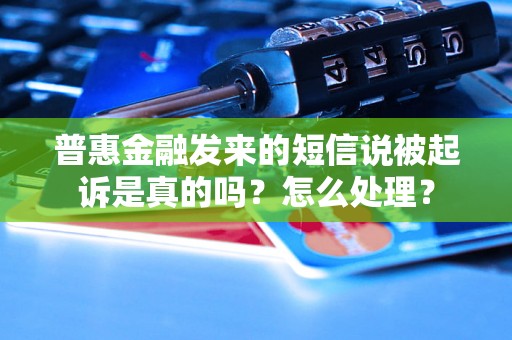 普惠金融发来的短信说被起诉是真的吗？怎么处理？