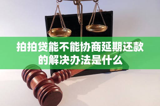 拍拍贷能不能协商延期还款的解决办法是什么