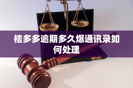 桔多多逾期多久爆通讯录如何处理