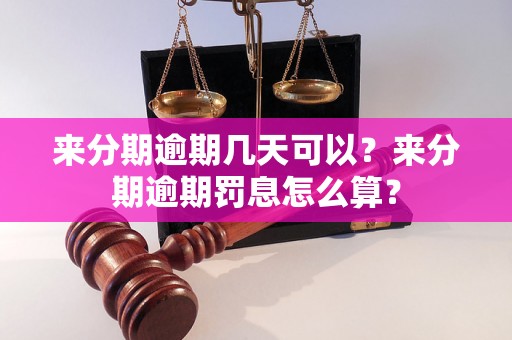 来分期逾期几天可以？来分期逾期罚息怎么算？