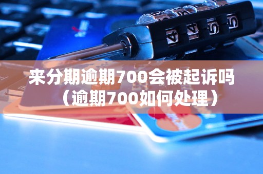 来分期逾期700会被起诉吗（逾期700如何处理）