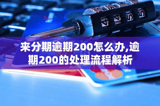 来分期逾期200怎么办,逾期200的处理流程解析