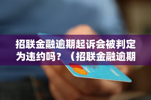 招联金融逾期起诉会被判定为违约吗？（招联金融逾期起诉的后果）