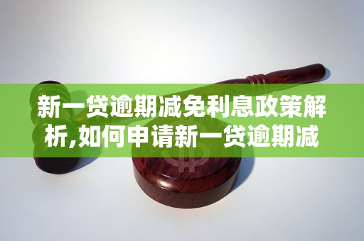 新一贷逾期减免利息政策解析,如何申请新一贷逾期减免利息