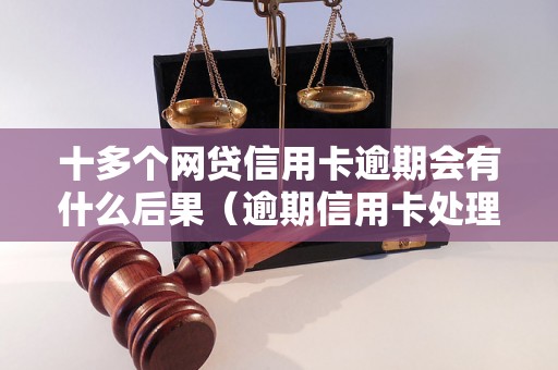 十多个网贷信用卡逾期会有什么后果（逾期信用卡处理方法详解）