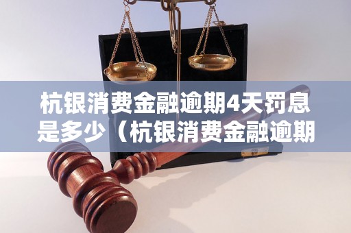 杭银消费金融逾期4天罚息是多少（杭银消费金融逾期罚息明细解析）