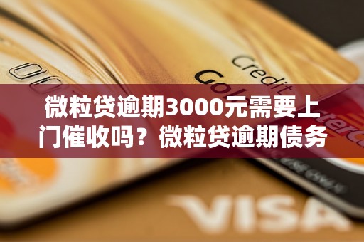 微粒贷逾期3000元需要上门催收吗？微粒贷逾期债务如何解决？