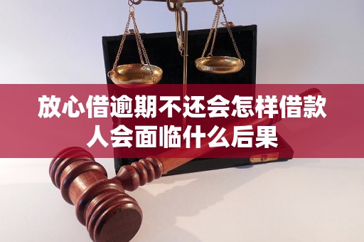 放心借逾期不还会怎样借款人会面临什么后果