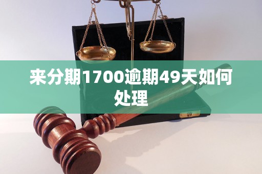 来分期1700逾期49天如何处理