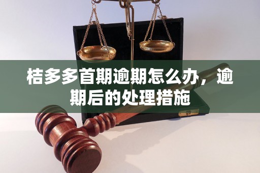 桔多多首期逾期怎么办，逾期后的处理措施