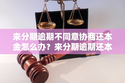 来分期逾期不同意协商还本金怎么办？来分期逾期还本金的后果有哪些？