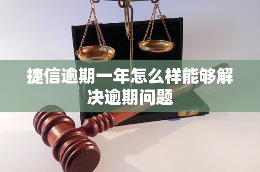 捷信逾期一年怎么样能够解决逾期问题