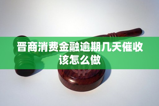 晋商消费金融逾期几天催收该怎么做