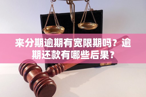 来分期逾期有宽限期吗？逾期还款有哪些后果？