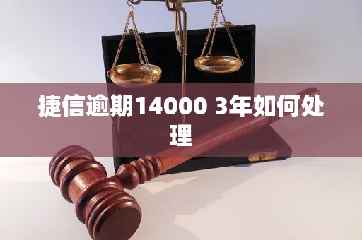 捷信逾期14000 3年如何处理