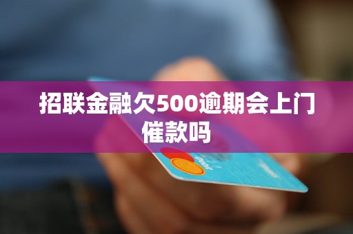 招联金融欠500逾期会上门催款吗