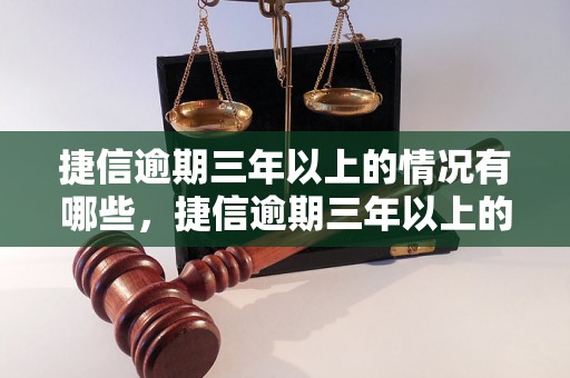 捷信逾期三年以上的情况有哪些，捷信逾期三年以上的后果及处理方式