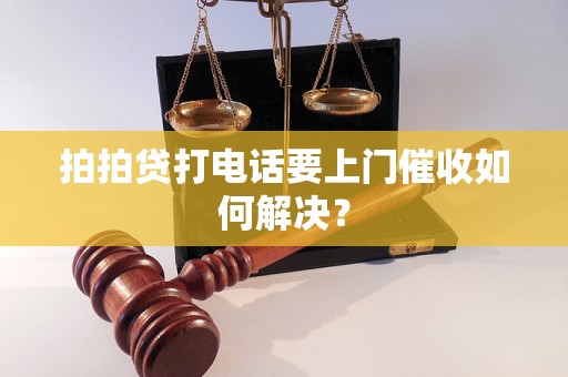 拍拍贷打电话要上门催收如何解决？