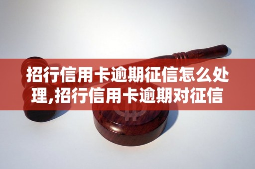 招行信用卡逾期征信怎么处理,招行信用卡逾期对征信有什么影响