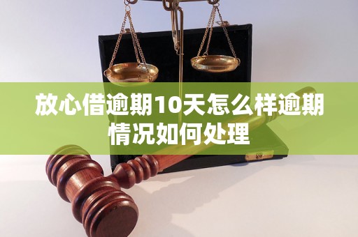 放心借逾期10天怎么样逾期情况如何处理