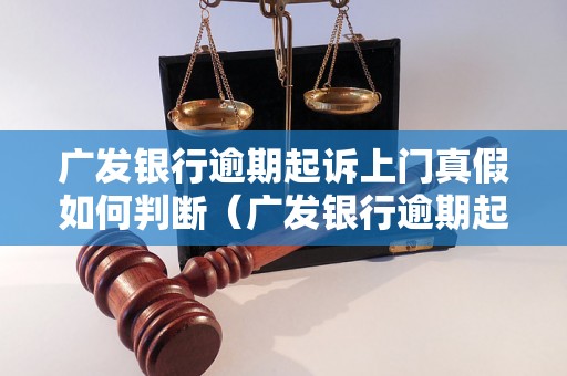 广发银行逾期起诉上门真假如何判断（广发银行逾期起诉上门真实案例揭秘）