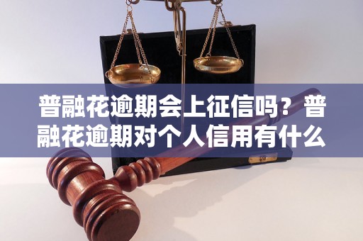 普融花逾期会上征信吗？普融花逾期对个人信用有什么影响？