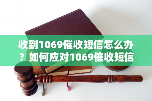 收到1069催收短信怎么办？如何应对1069催收短信？