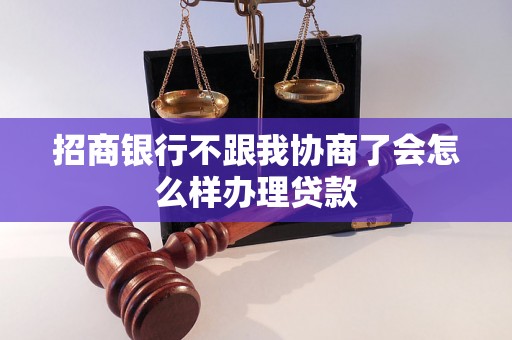 招商银行不跟我协商了会怎么样办理贷款