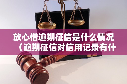 放心借逾期征信是什么情况（逾期征信对信用记录有什么影响）