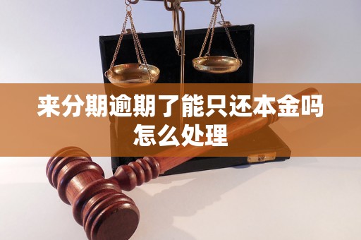 来分期逾期了能只还本金吗怎么处理