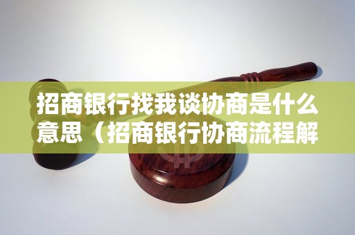 招商银行找我谈协商是什么意思（招商银行协商流程解析）