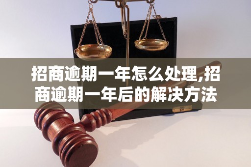 招商逾期一年怎么处理,招商逾期一年后的解决方法