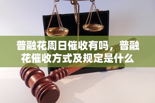 普融花周日催收有吗，普融花催收方式及规定是什么